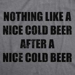 Mens Funny T Shirts Nothing Like A Nice Cold Beer After A Nice Cold Beer