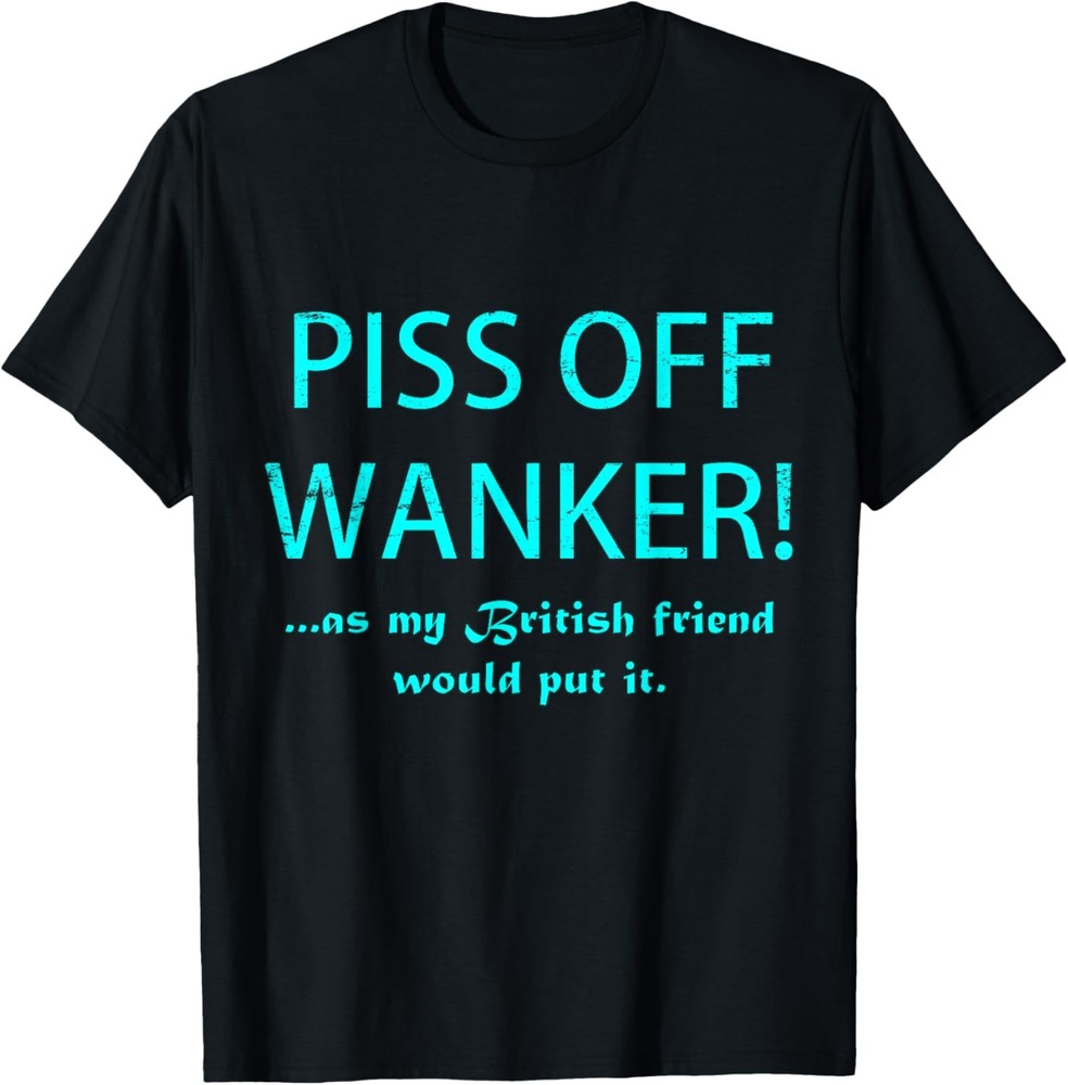 Piss Off Wanker – Funny Sarcastic British Punk Apparel T-Shirt
