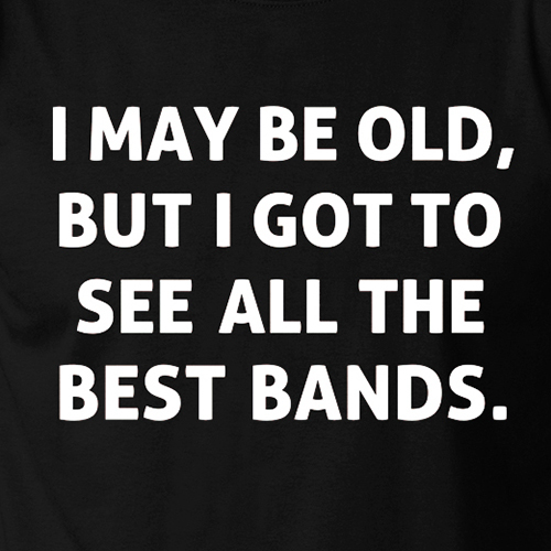 MAY BE OLD BUT I GOT TO SEE ALL BEST BANDS music rock concert Long Sleeve TShirt