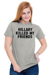 Hillary Clinton Killed My Friends Pro Trump Womens or Mens Crewneck T Shirt Tee