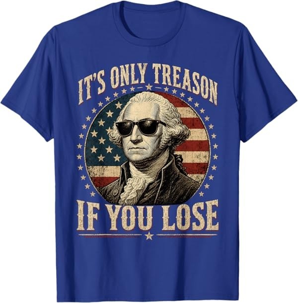It's Only Treason If You Lose Funny George Washington 4 July T-Shirt gallery