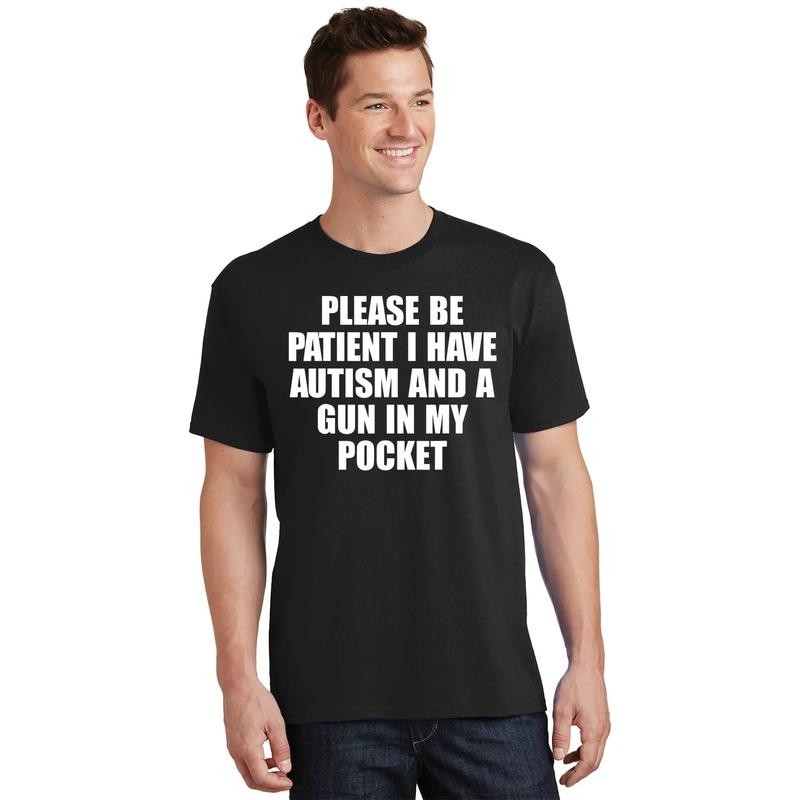 Please Be Patient I Have Autism And A Gun In My Pocket T-Shirt gallery
