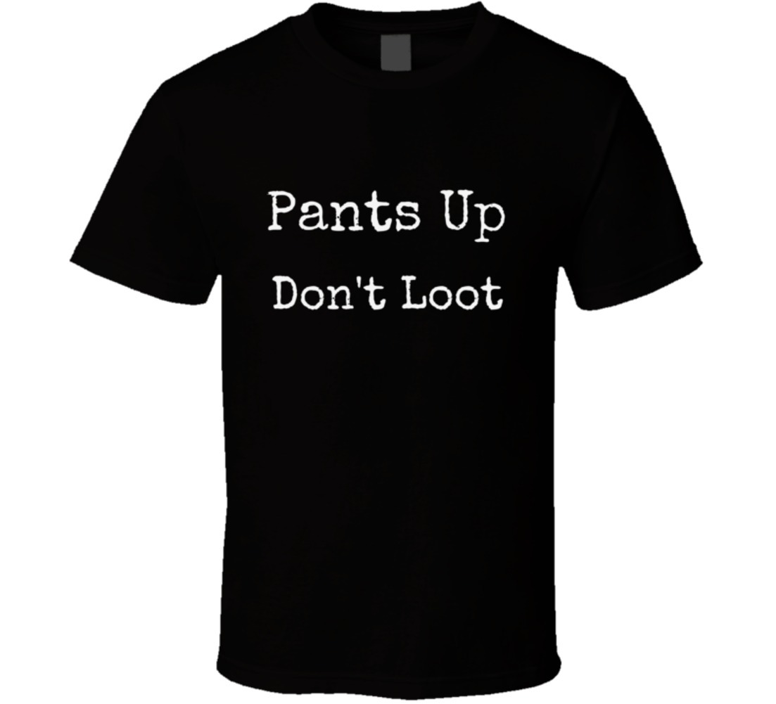 Pants Up Don’t Loot Novelty Tee Unisex Black New Current Police Trends T-Shirt