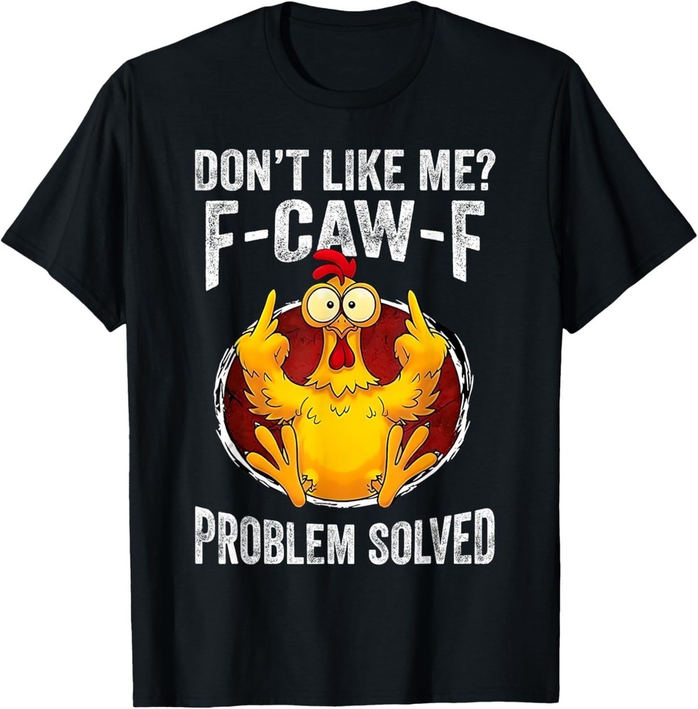 Don’t Like Me F-Caw-F Problem Solved Sarcastic Chicken Humor unisex T-Shirt