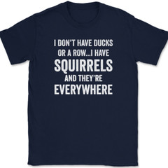 I Don’t Have Ducks I Have Squirrels And They’re Everywhere T-Shirt Funny Tee