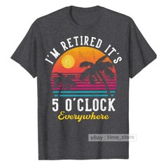 I’m Retired It’s 5 O’clock Everywhere Funny Retirement T-Shirt for Retiree Tee
