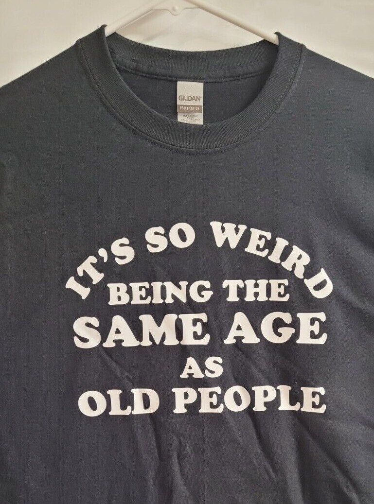 It's so weird being the same age as old people Funny Tee Shirt NEW FREE SHIP gallery