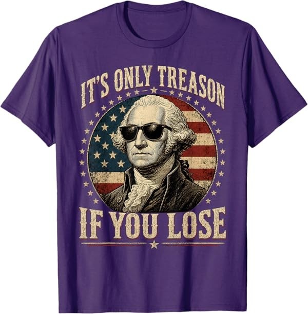 It's Only Treason If You Lose Funny George Washington 4 July T-Shirt gallery