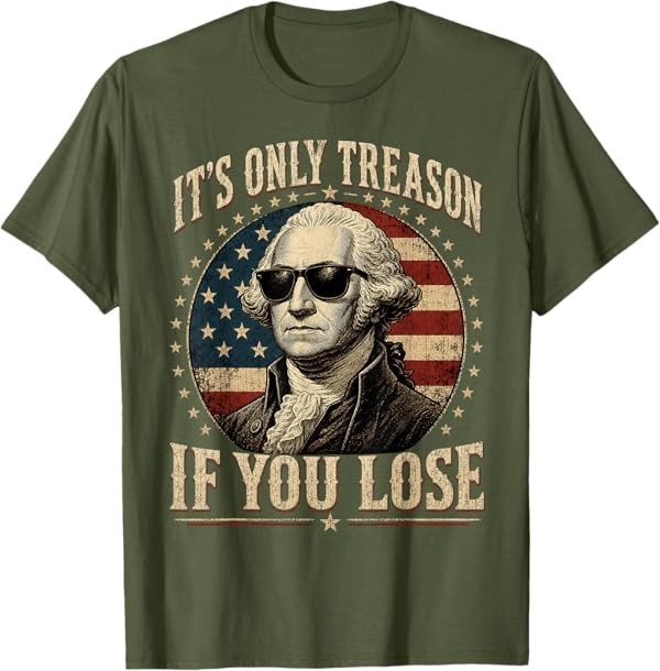 It's Only Treason If You Lose Funny George Washington 4 July T-Shirt gallery