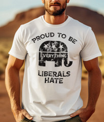 Proud To Be Everything Liberal Hates Political Satire Funny Proud Republican Tee