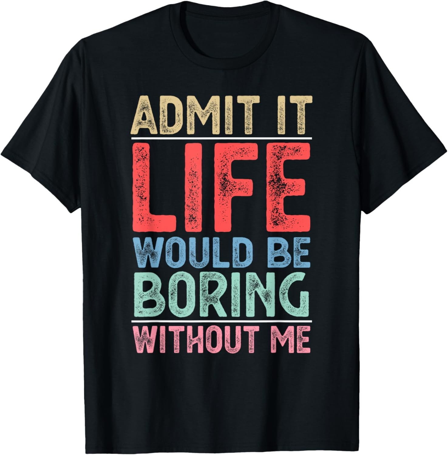 Admit It Life Would Be Boring Without Me Funny Men Saying T-Shirt