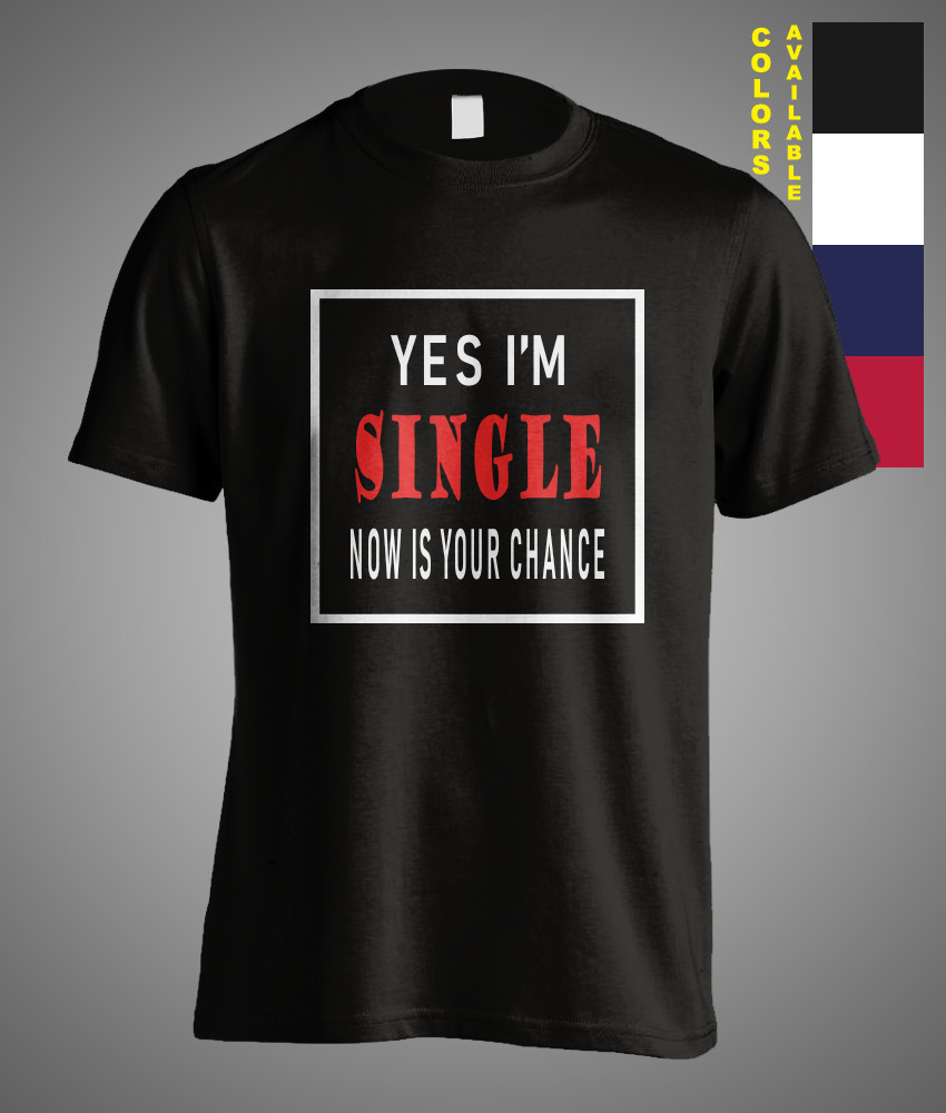 Yes I Am Single Now Is Your Chance Funny Gift T-Shirt Sarcasm Couple Romance Tee