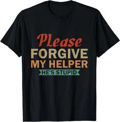 Please Forgive My Helper He’s Stupid funny saying Gift Unisex T-Shirt S-5XL