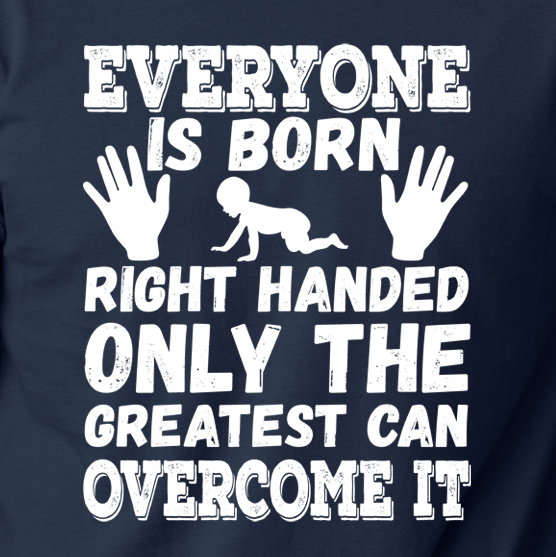 EVERYONE IS BORN RIGHT HANDED GREATEST OVERCOME IT funny T-Shirt left handed