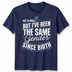 Not To Brag Unisex T Shirt But Ive Been The Same Gender Since Birth Funny Slogan