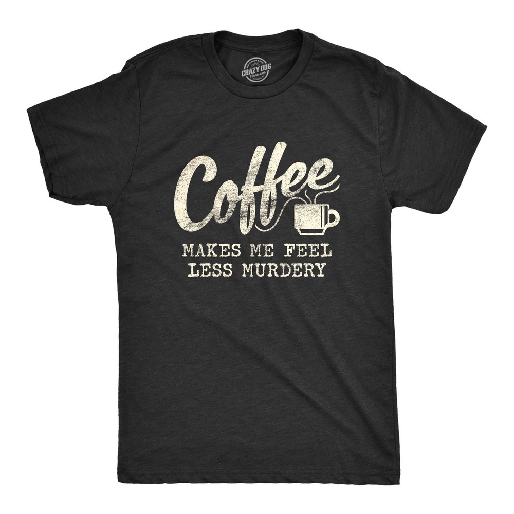 Mens Coffee Makes Me Feel Less Murdery T Shirt Funny Sarcastic Tee