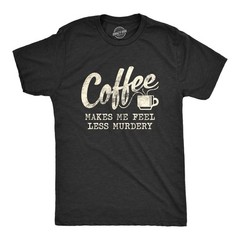 Mens Coffee Makes Me Feel Less Murdery T Shirt Funny Sarcastic Tee