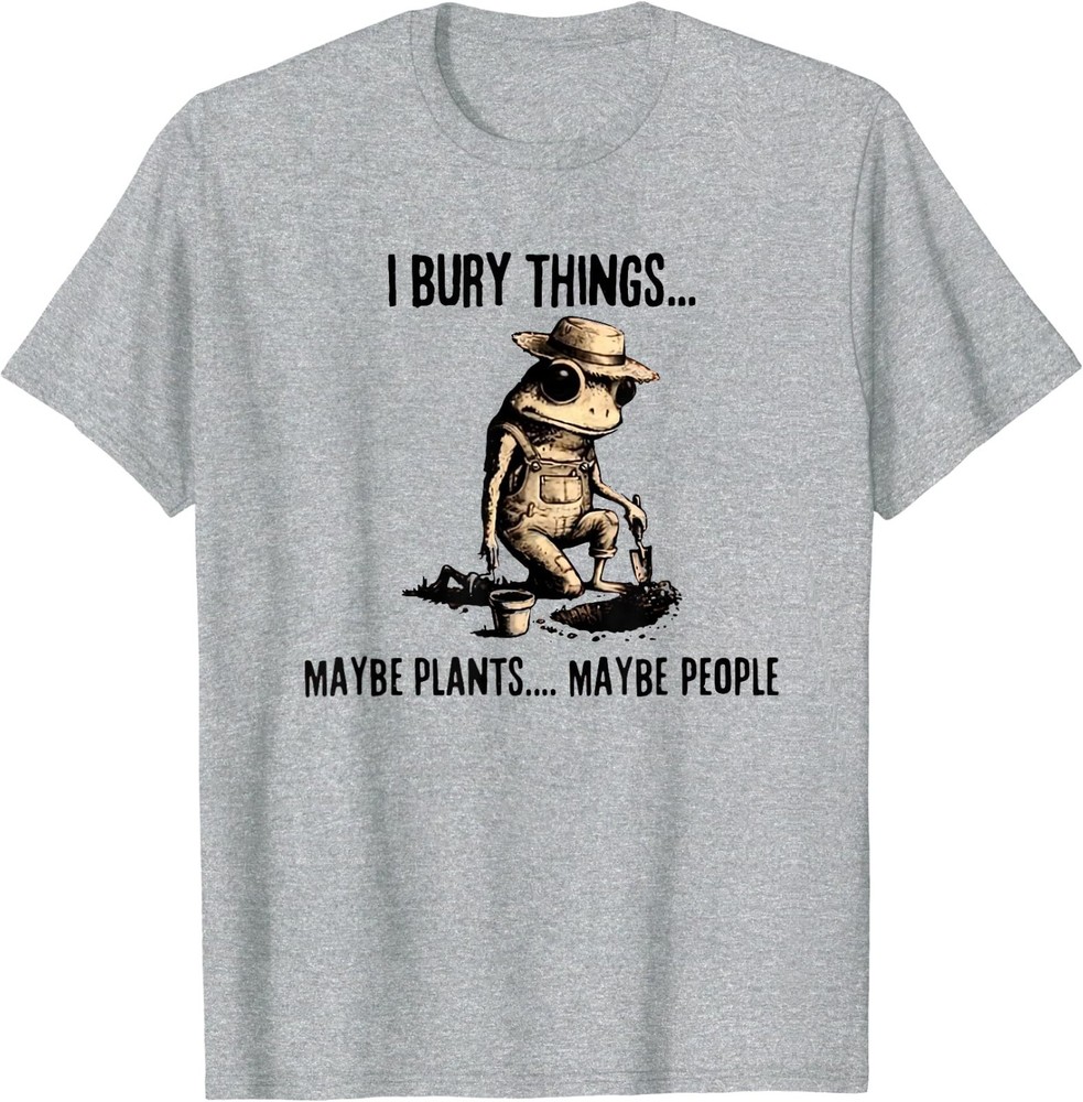 I Bury Things Maybe Plants Maybe People T-Shirt