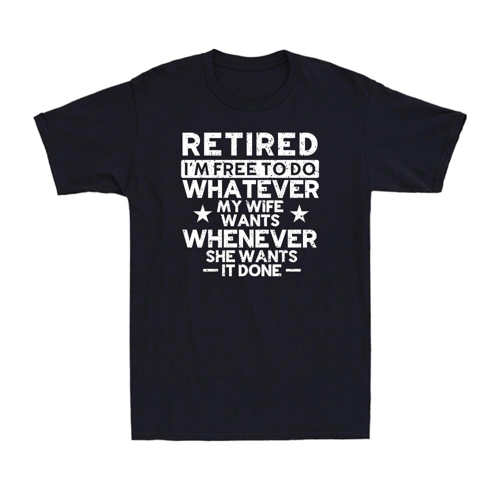 Retired I’m Free To Do Whatever My Wife Wants Whenever She Wants I Done T-Shirt