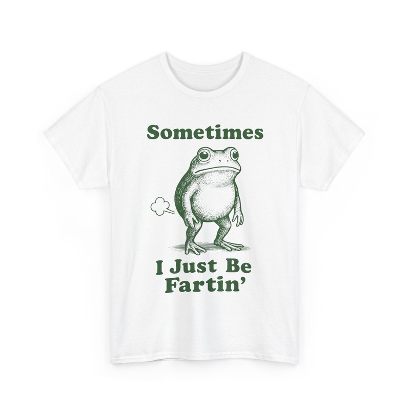 Sometimes I Just Be Fartin’ Frog, Fart Farting Frog Funny Silly T-Shirt