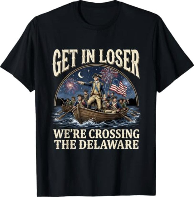 George Washington Get in Loser We’re Crossing The Delaware T-Shirt S-3XL