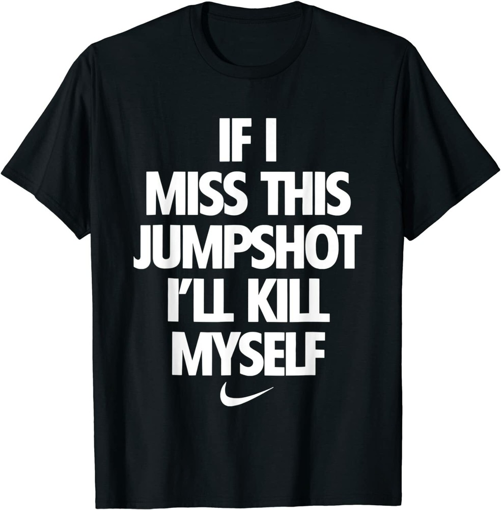 If I Miss This Jumpshot I’ll Kill Myself Unisex T-Shirt