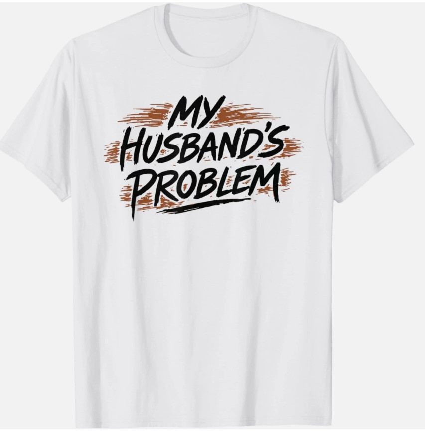 My Husbands Problem Funny Wife Humorous Marriage Quote T Shirt