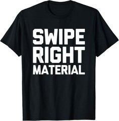 Swipe Right Material -Funny Saying Dating Apps Online Dating T-Shirt