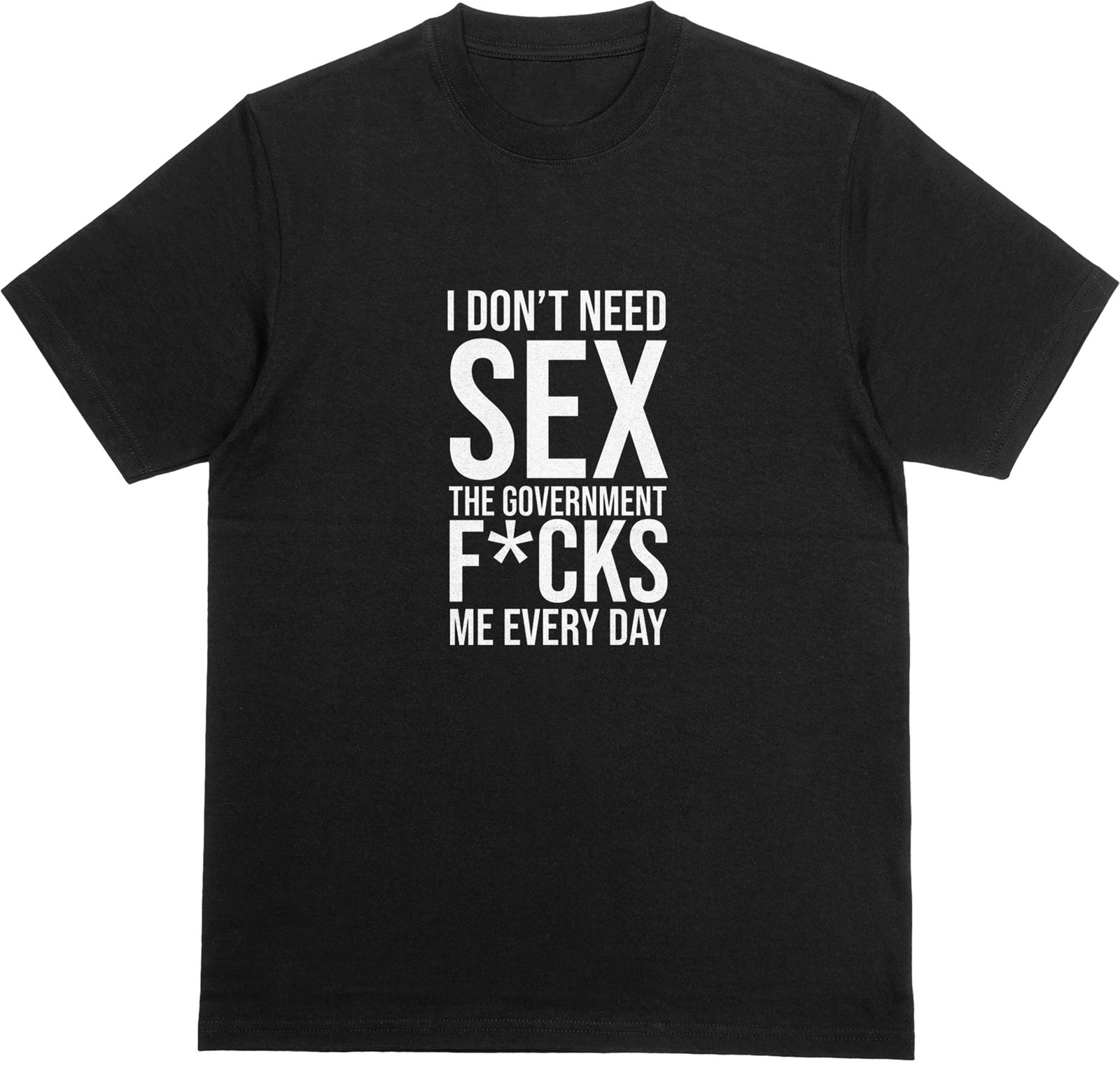 I DON'T NEED SEX, GOVERNMENT F*CKS ME EVERY DAY T-Shirt | Funny Political Tee gallery