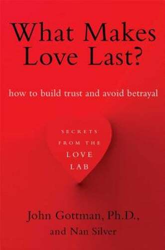 What Makes Love Last?: How to Build Trust and Avoid Betrayal by John Gottman