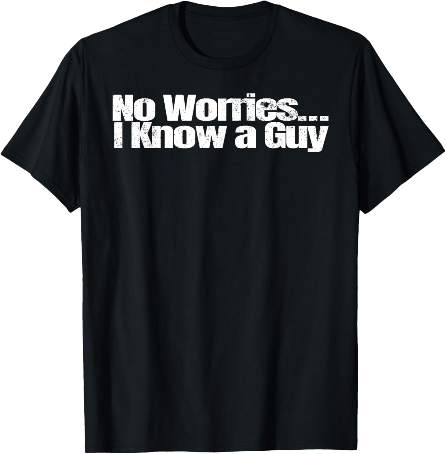 I Know a Guy T-Shirt Shirt Sarcastic Funny Novelty Unisex T-Shirt