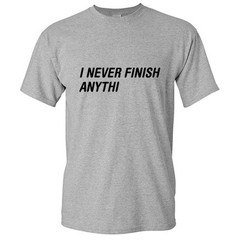 Never Finish Sarcastic Humor Cool Graphic Gift Funny Novelty T-Shirt