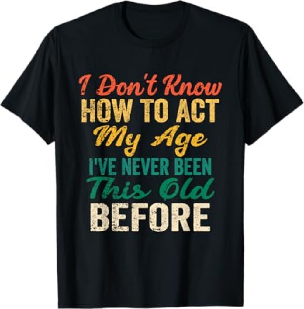 Funny Old People Sayings, I Don't Know How to Act My Age T-Shirt gallery