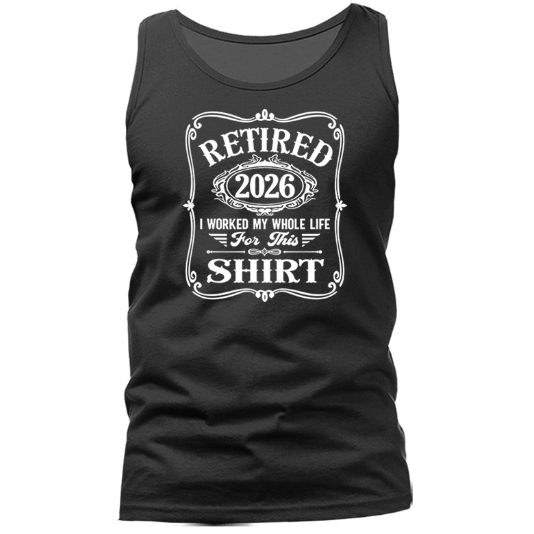 Retired 2026 I Worked My Whole Life For This   Fathers Day Gift Tank Top