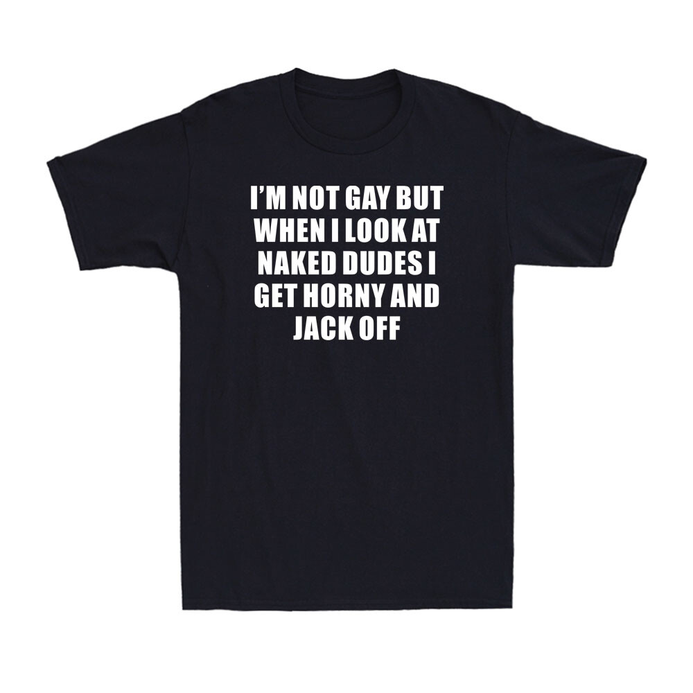 I'm Not Gay But When I Look At Naked Dudes I Get Horny Funny Joke Men's T-Shirt gallery
