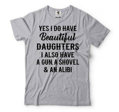 Beautiful Daughters Also Have A Gun A Shovel and An Alibi Tee Fathers Day Shirt