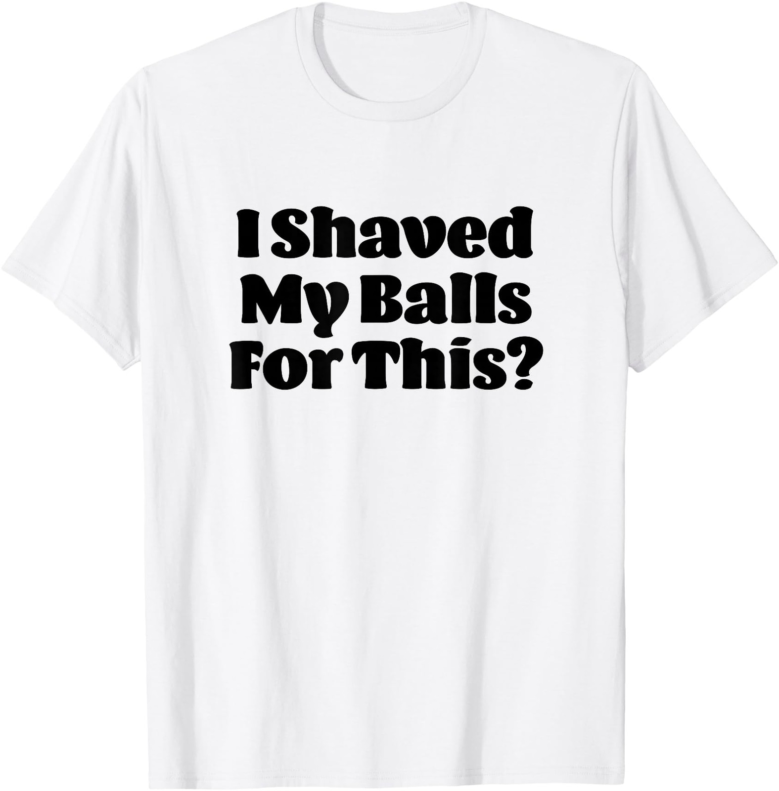 I Shaved My Balls For This? Funny Novelty T-Shirt