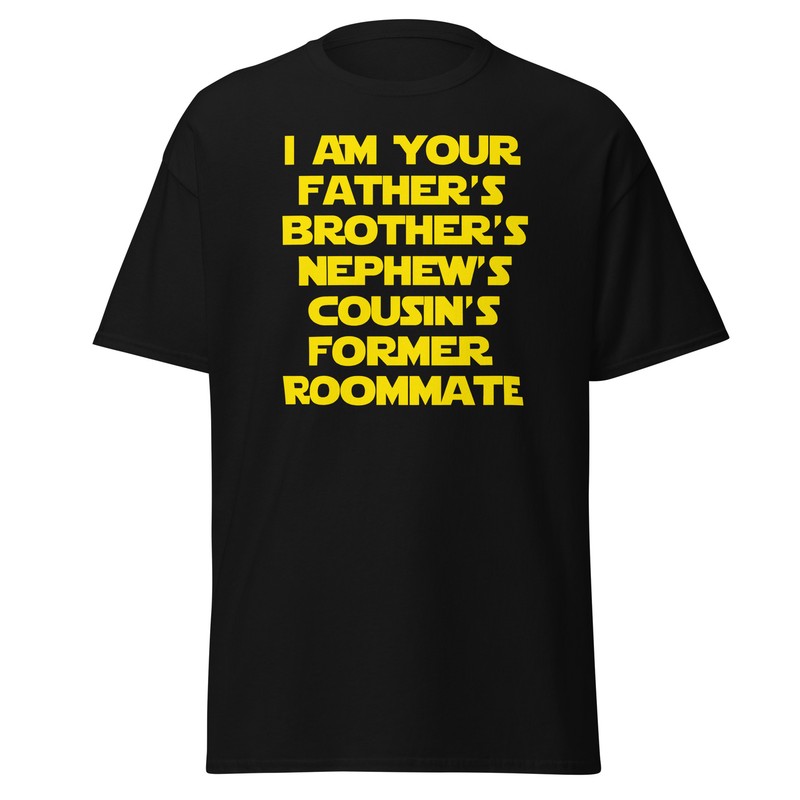 I Am Your Father’s Brother’s Nephew’s Cousin’s Former Roomate – Unisex T-Shirt