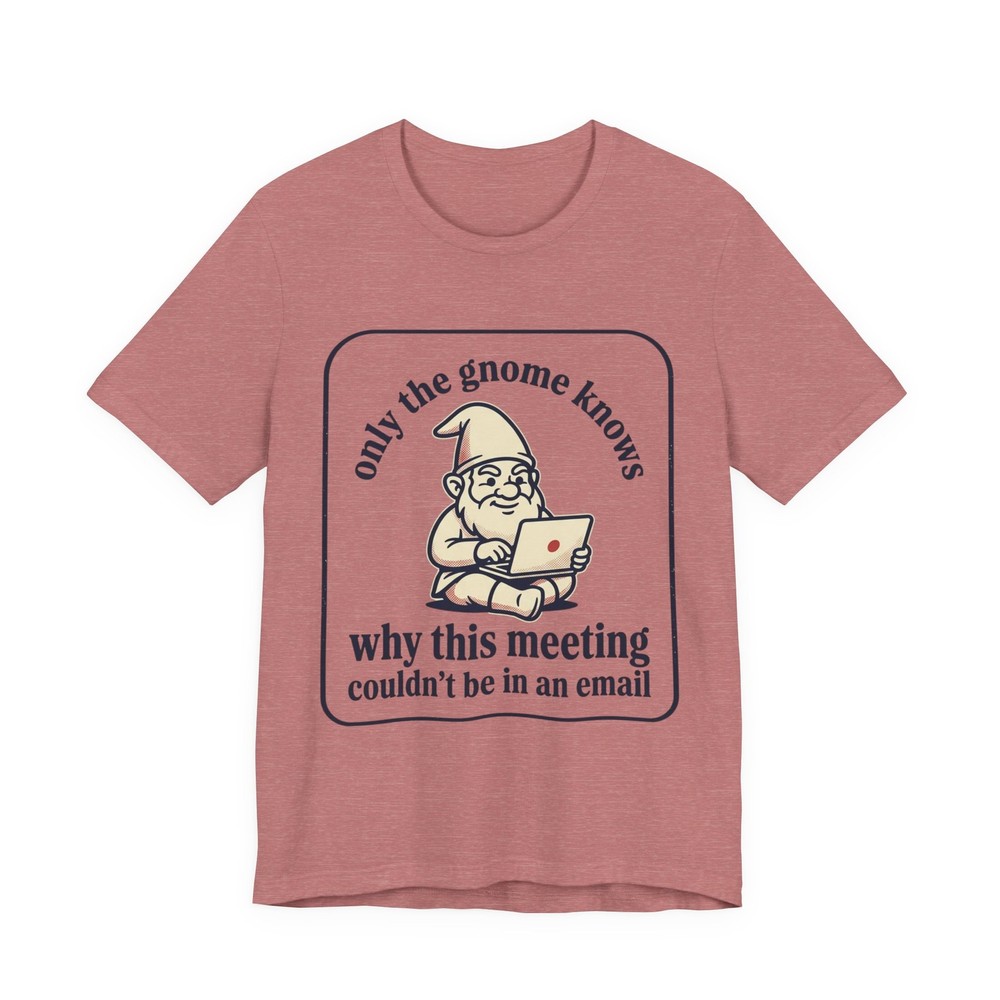 Only the Gnome Knows why this meeting couldn’t be in an email Tee