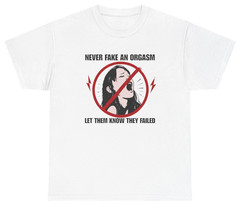 Never Fake An Orgasm Funny Shirt | Unethical Threads