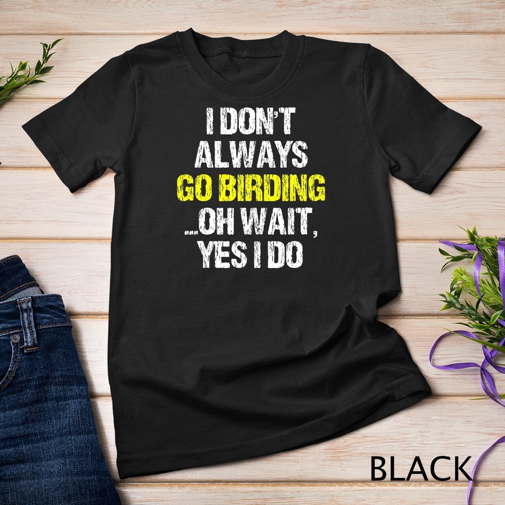 I Don’t Always Go Birding Bird-Watching Watcher Birder Gift Unisex T-shirt