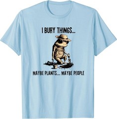 I Bury Things Maybe Plants Maybe People T-Shirt