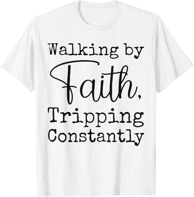 Walking By Faith Tripping Constantly Christian Bible Quotes T-Shirt