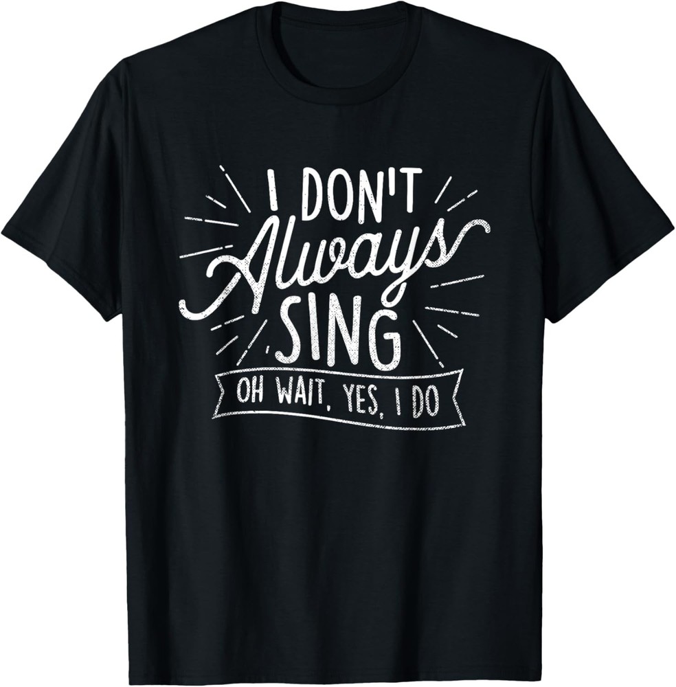 I Don’t Always Sing Oh Wait Yes I Do – Actor Actress Musical T-Shirt