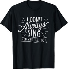 I Don’t Always Sing Oh Wait Yes I Do – Actor Actress Musical T-Shirt