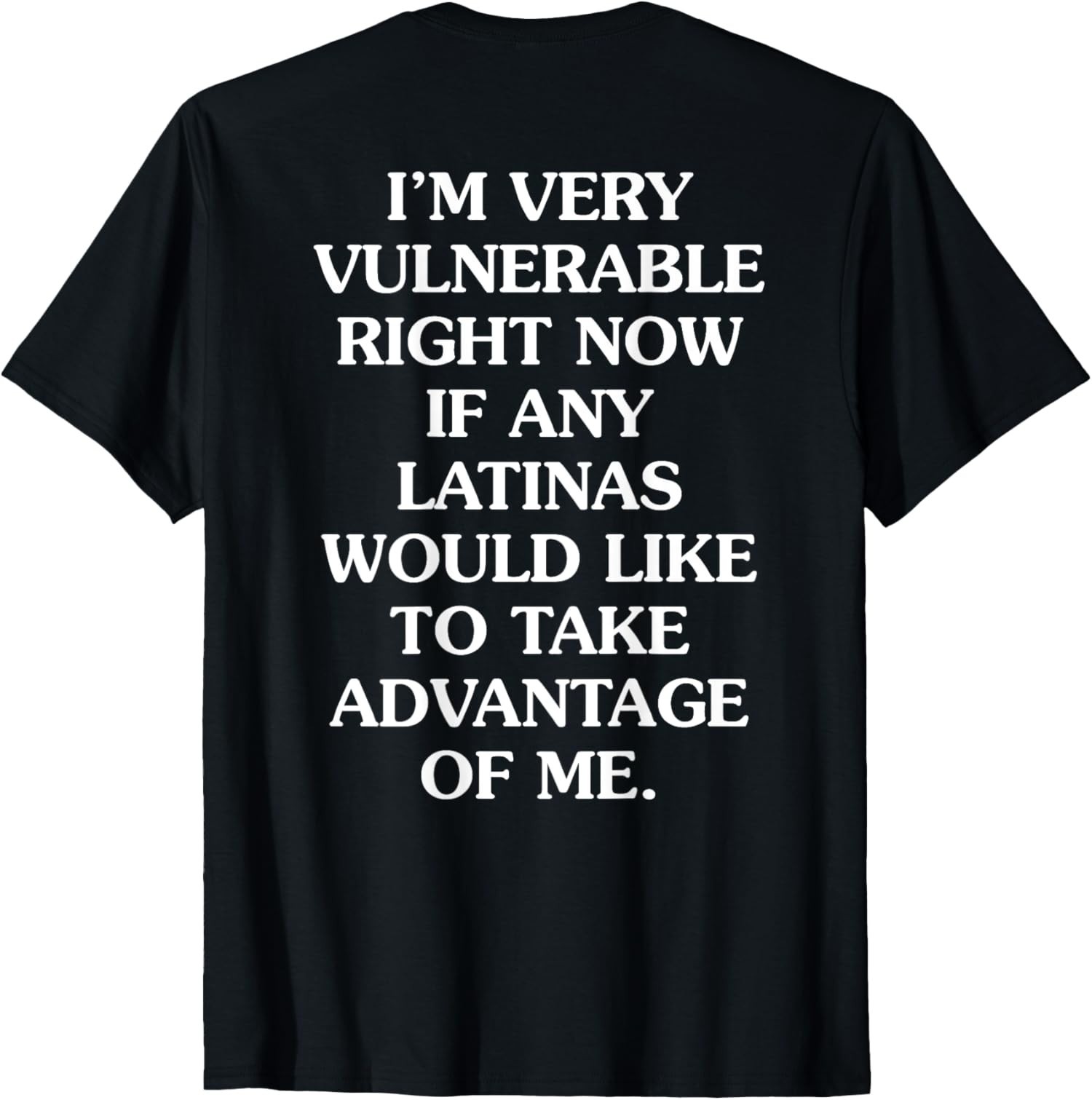 Im Very Vulnerable Right Now If Any Latinas Would Unisex (ON BACK) T-Shirt gallery