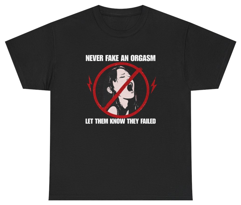 Never Fake An Orgasm Funny Shirt | Unethical Threads gallery