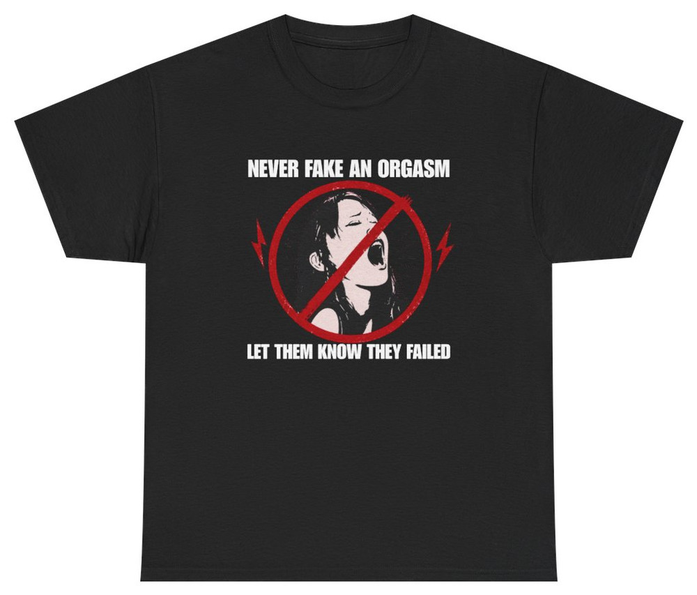 Never Fake An Orgasm Funny Shirt | Unethical Threads