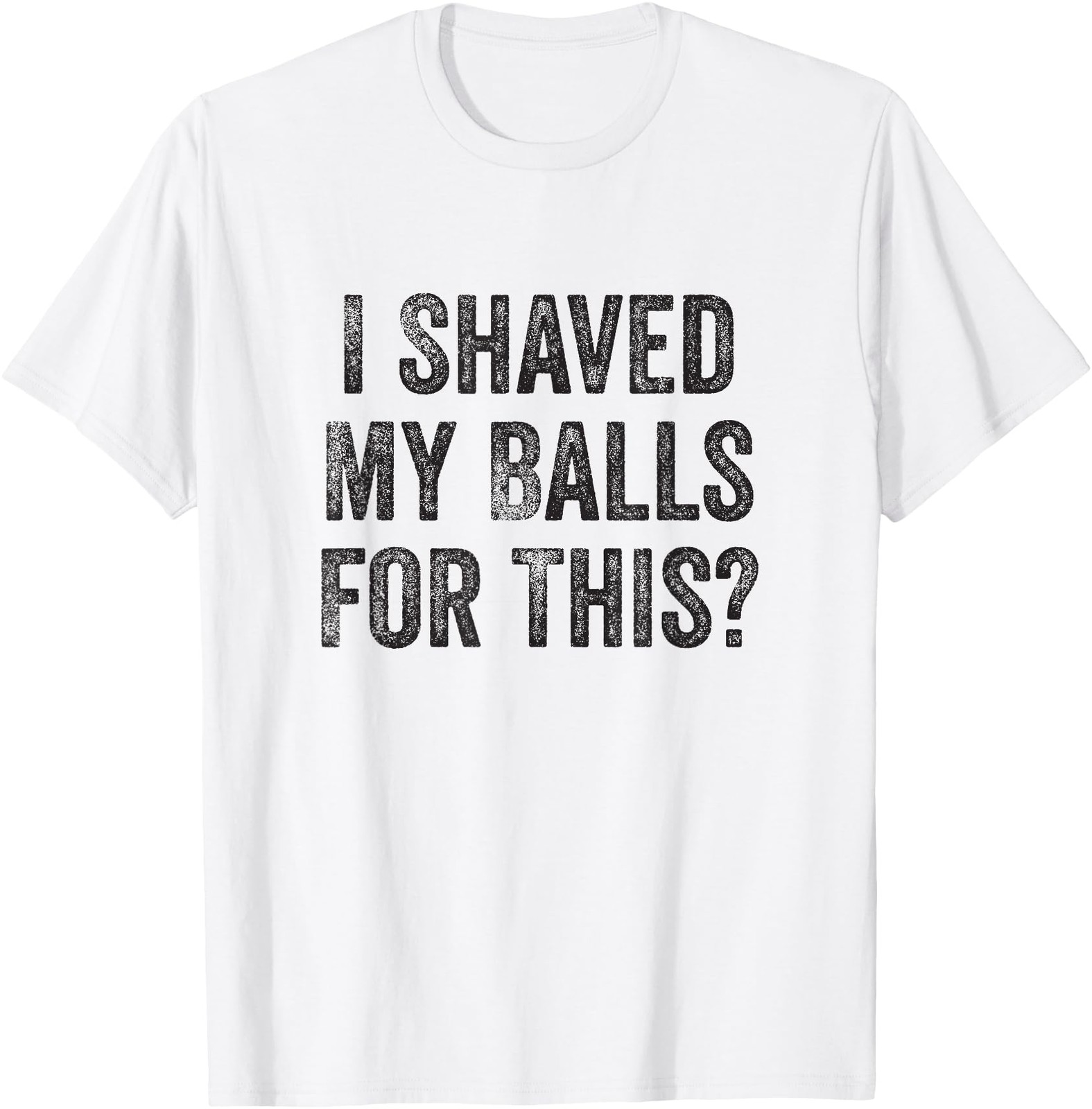 I Shaved My Balls For This Funny Gift T-Shirt