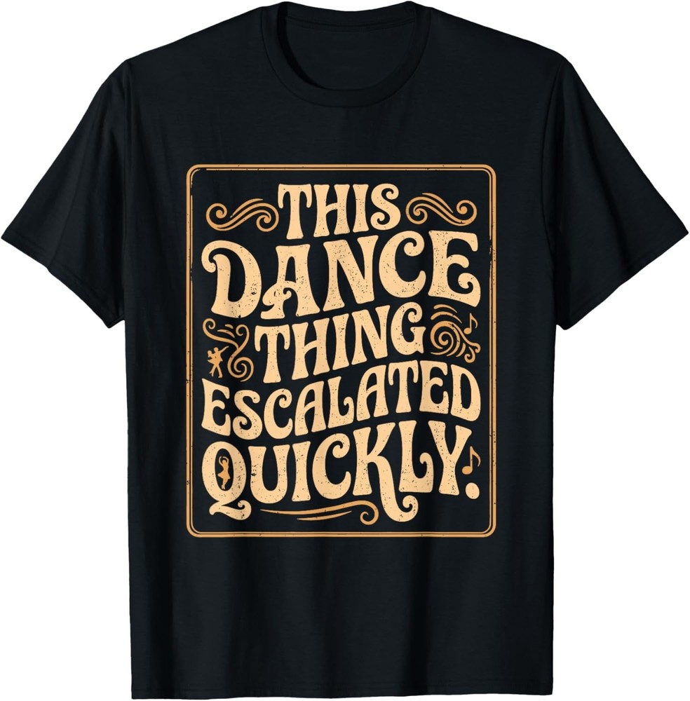This Dance Thing Escalated Quickly Dance Quote T-Shirt UNISEX S-3XL